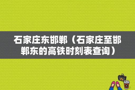 石家庄东邯郸（石家庄至邯郸东的高铁时刻表查询）