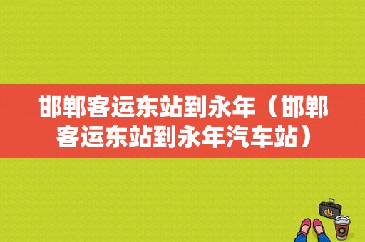 邯郸客运东站到永年（邯郸客运东站到永年汽车站）