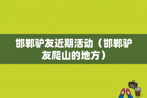 邯郸驴友近期活动（邯郸驴友爬山的地方）