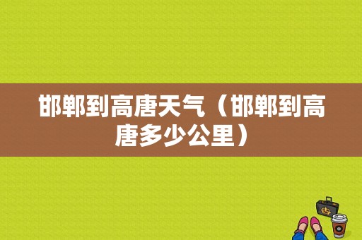 邯郸到高唐天气（邯郸到高唐多少公里）