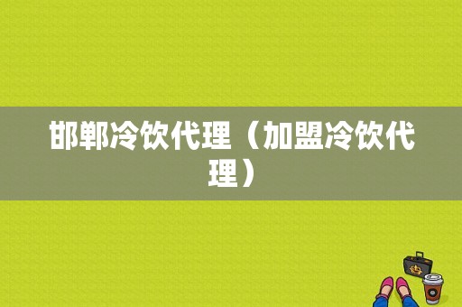 邯郸冷饮代理（加盟冷饮代理）