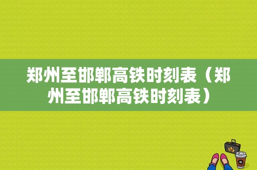 郑州至邯郸高铁时刻表（郑州至邯郸高铁时刻表）