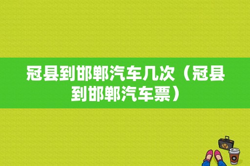 冠县到邯郸汽车几次（冠县到邯郸汽车票）