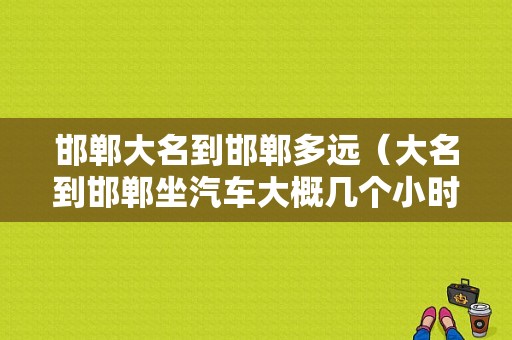 邯郸大名到邯郸多远（大名到邯郸坐汽车大概几个小时）