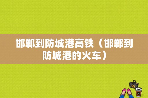 邯郸到防城港高铁（邯郸到防城港的火车）