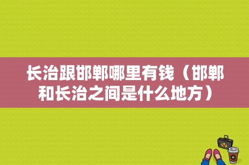 长治跟邯郸哪里有钱（邯郸和长治之间是什么地方）