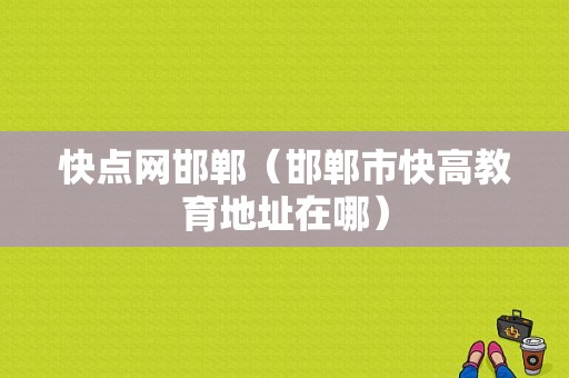 快点网邯郸（邯郸市快高教育地址在哪）