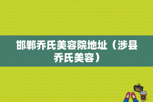 邯郸乔氏美容院地址（涉县乔氏美容）