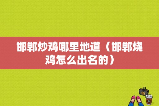 邯郸炒鸡哪里地道（邯郸烧鸡怎么出名的）