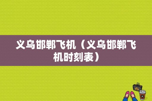 义乌邯郸飞机（义乌邯郸飞机时刻表）