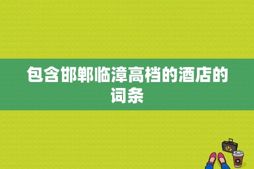 包含邯郸临漳高档的酒店的词条