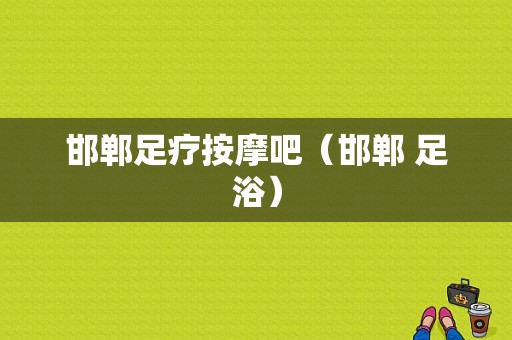 邯郸足疗按摩吧（邯郸 足浴）