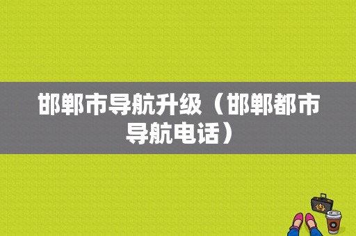 邯郸市导航升级（邯郸都市导航电话）