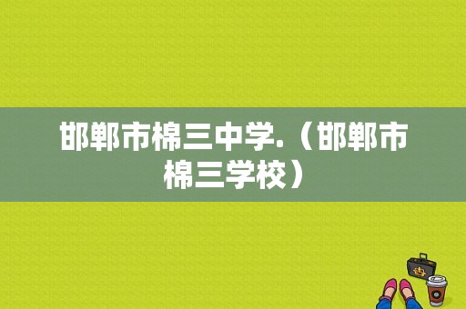 邯郸市棉三中学.（邯郸市棉三学校）