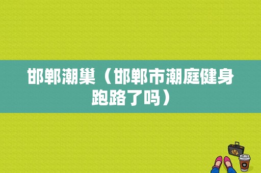 邯郸潮巢（邯郸市潮庭健身跑路了吗）