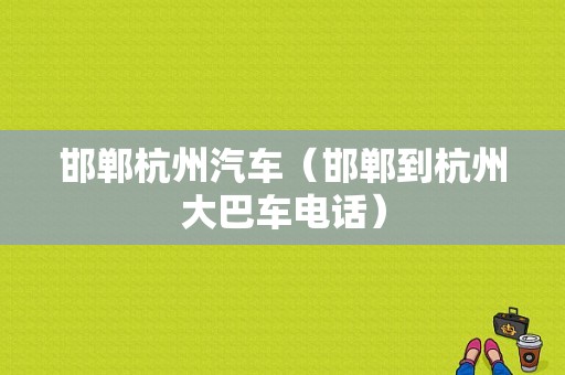 邯郸杭州汽车（邯郸到杭州大巴车电话）