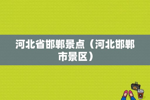 河北省邯郸景点（河北邯郸市景区）