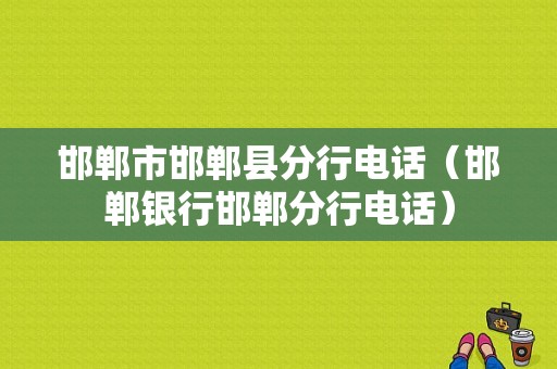 邯郸市邯郸县分行电话（邯郸银行邯郸分行电话）