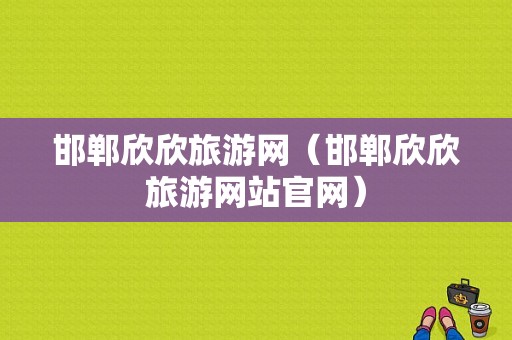 邯郸欣欣旅游网（邯郸欣欣旅游网站官网）