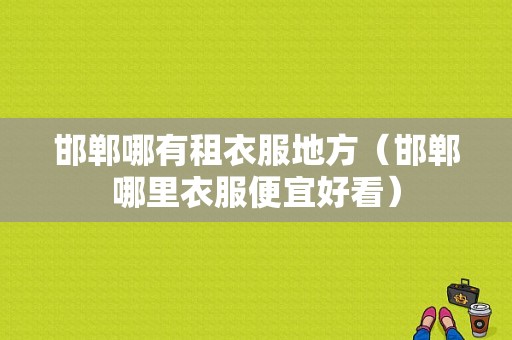 邯郸哪有租衣服地方（邯郸哪里衣服便宜好看）