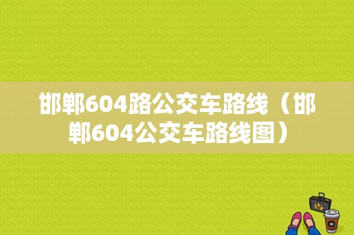 邯郸604路公交车路线（邯郸604公交车路线图）