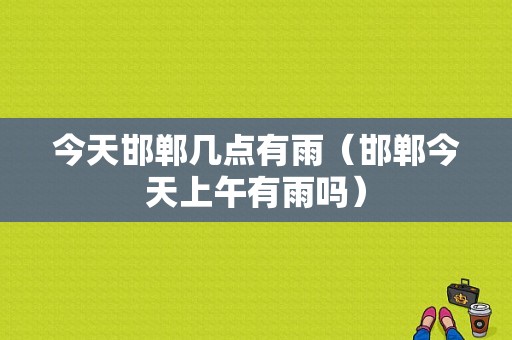 今天邯郸几点有雨（邯郸今天上午有雨吗）