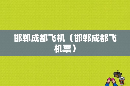 邯郸成都飞机（邯郸成都飞机票）