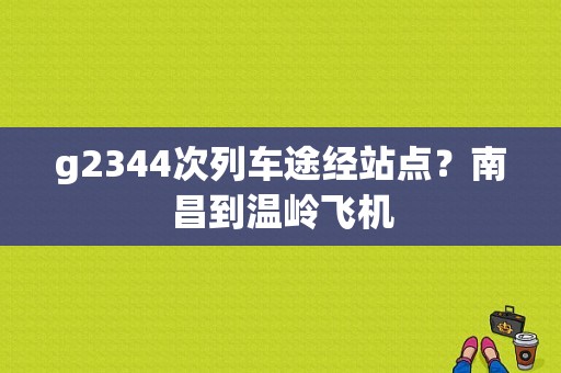 g2344次列车途经站点？南昌到温岭飞机