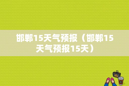 邯郸15天气预报（邯郸15天气预报15天）