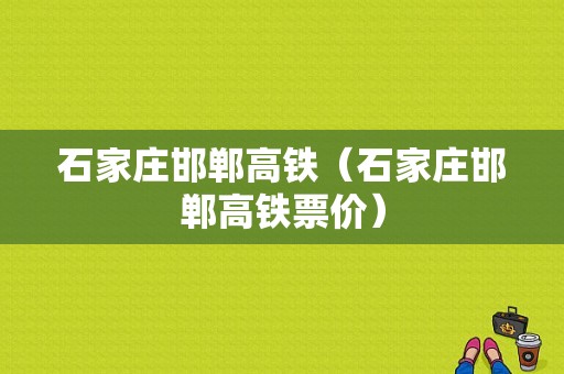 石家庄邯郸高铁（石家庄邯郸高铁票价）