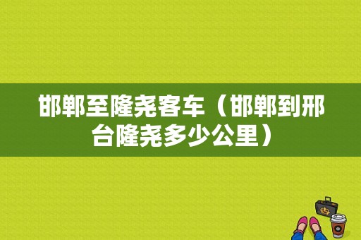 邯郸至隆尧客车（邯郸到邢台隆尧多少公里）