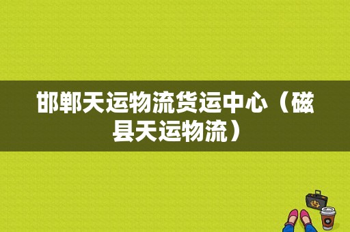 邯郸天运物流货运中心（磁县天运物流）