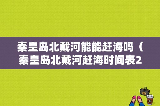 秦皇岛北戴河能能赶海吗（秦皇岛北戴河赶海时间表2021）