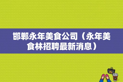 邯郸永年美食公司（永年美食林招聘最新消息）