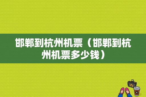 邯郸到杭州机票（邯郸到杭州机票多少钱）