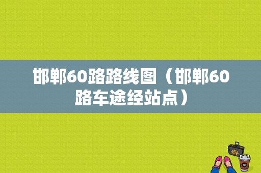 邯郸60路路线图（邯郸60路车途经站点）