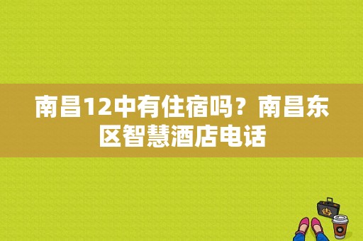 南昌12中有住宿吗？南昌东区智慧酒店电话