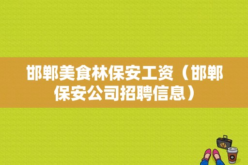 邯郸美食林保安工资（邯郸保安公司招聘信息）