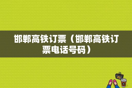 邯郸高铁订票（邯郸高铁订票电话号码）