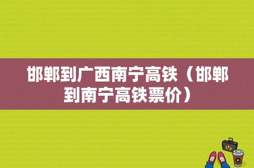 邯郸到广西南宁高铁（邯郸到南宁高铁票价）