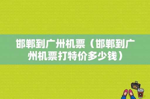 邯郸到广卅机票（邯郸到广州机票打特价多少钱）