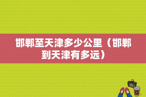 邯郸至天津多少公里（邯郸到天津有多远）