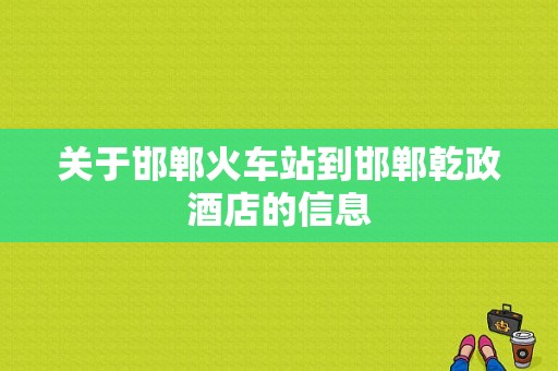 关于邯郸火车站到邯郸乾政酒店的信息