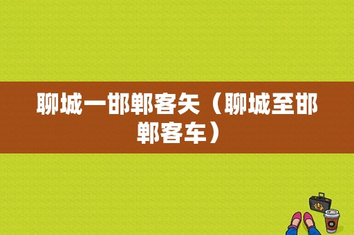 聊城一邯郸客矢（聊城至邯郸客车）