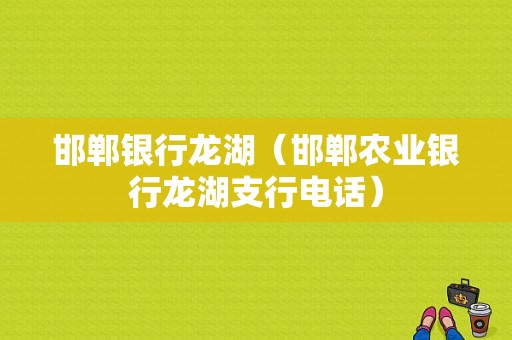 邯郸银行龙湖（邯郸农业银行龙湖支行电话）