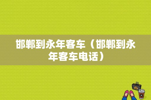 邯郸到永年客车（邯郸到永年客车电话）