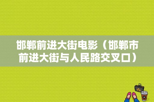 邯郸前进大街电影（邯郸市前进大街与人民路交叉口）