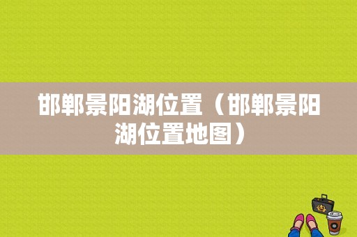 邯郸景阳湖位置（邯郸景阳湖位置地图）