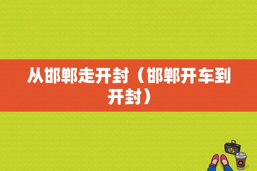 从邯郸走开封（邯郸开车到开封）