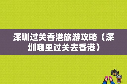 深圳过关香港旅游攻略（深圳哪里过关去香港）